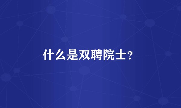 什么是双聘院士？