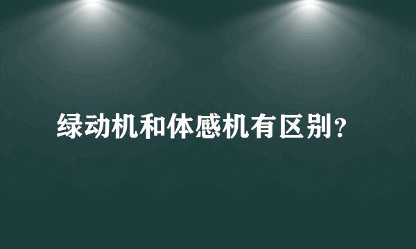 绿动机和体感机有区别？