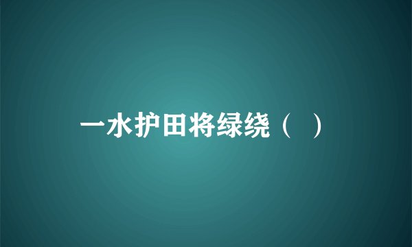 一水护田将绿绕（ ）