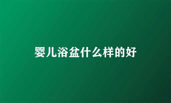 婴儿浴盆什么样的好