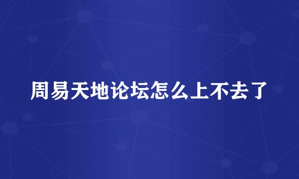 周易天地论坛怎么上不去了