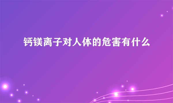 钙镁离子对人体的危害有什么