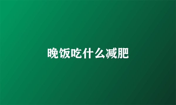 晚饭吃什么减肥