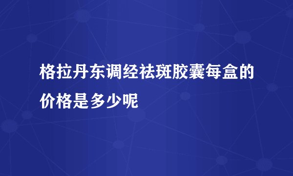 格拉丹东调经祛斑胶囊每盒的价格是多少呢