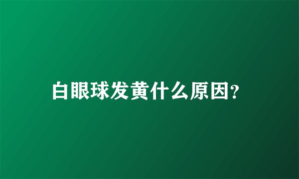 白眼球发黄什么原因？
