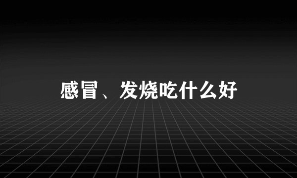 感冒、发烧吃什么好