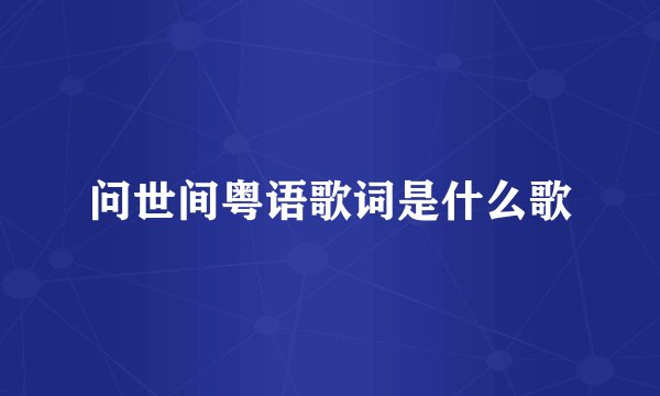 问世间粤语歌词是什么歌