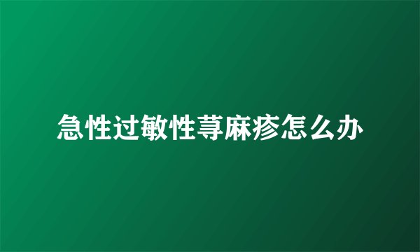 急性过敏性荨麻疹怎么办