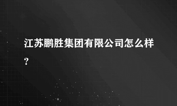 江苏鹏胜集团有限公司怎么样?