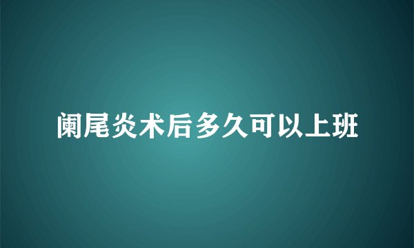 阑尾炎术后多久可以上班