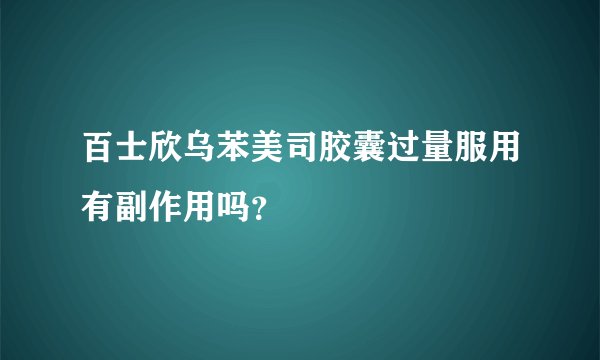 百士欣乌苯美司胶囊过量服用有副作用吗?