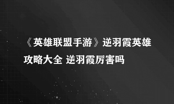 《英雄联盟手游》逆羽霞英雄攻略大全 逆羽霞厉害吗