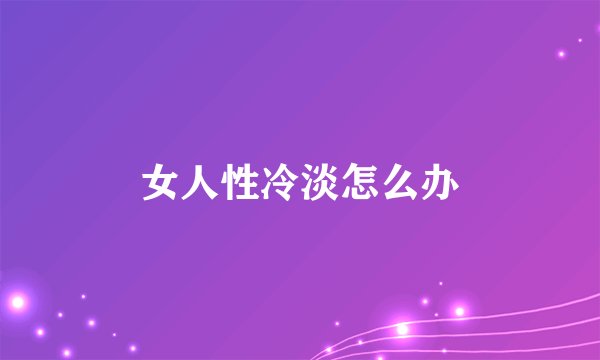 女人性冷淡怎么办