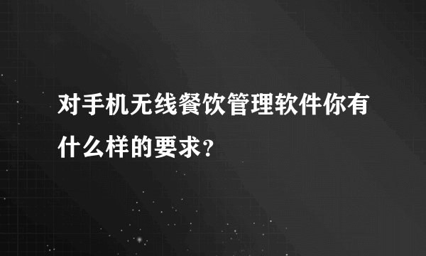 对手机无线餐饮管理软件你有什么样的要求？