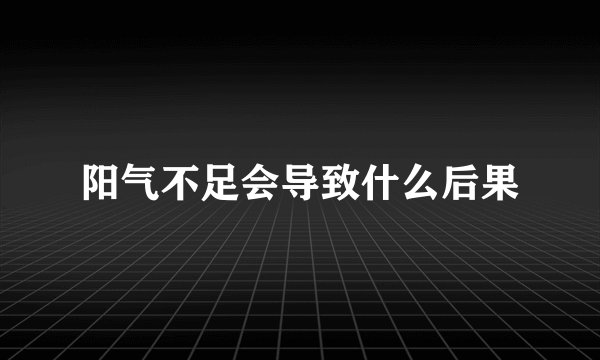 阳气不足会导致什么后果