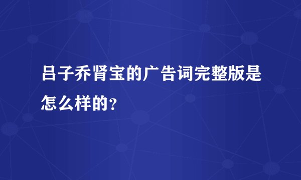 吕子乔肾宝的广告词完整版是怎么样的?