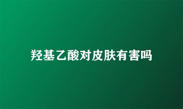 羟基乙酸对皮肤有害吗