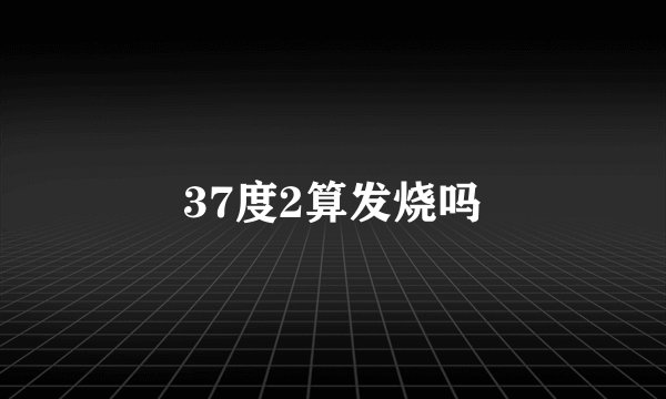37度2算发烧吗