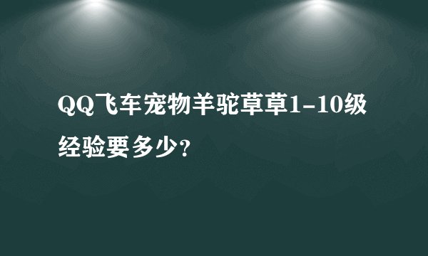 QQ飞车宠物羊驼草草1-10级经验要多少?