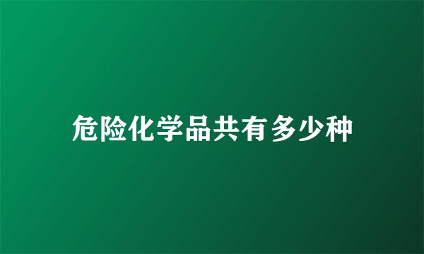 危险化学品共有多少种