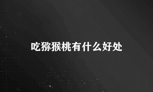 吃猕猴桃有什么好处