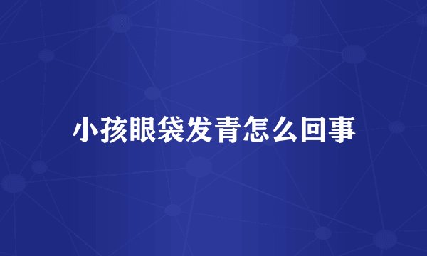 小孩眼袋发青怎么回事