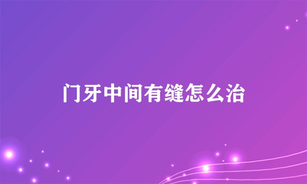 门牙中间有缝怎么治