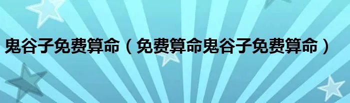 鬼谷子免费算命(免费算命鬼谷子免费算命)