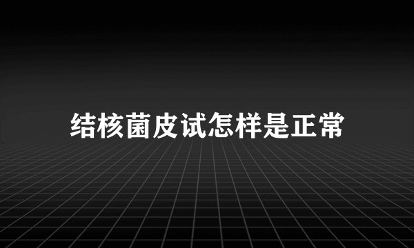 结核菌皮试怎样是正常