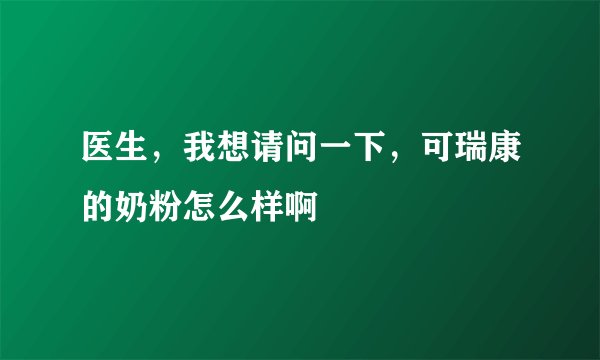 医生，我想请问一下，可瑞康的奶粉怎么样啊