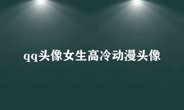 qq头像女生高冷动漫头像