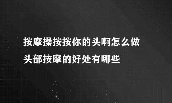 按摩操按按你的头啊怎么做 头部按摩的好处有哪些