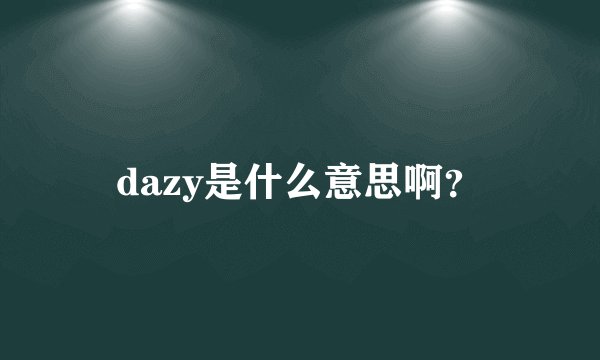 dazy是什么意思啊？