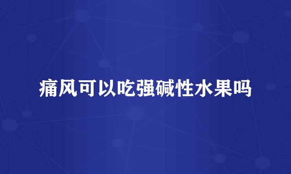 痛风可以吃强碱性水果吗