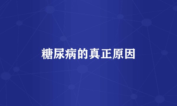 糖尿病的真正原因