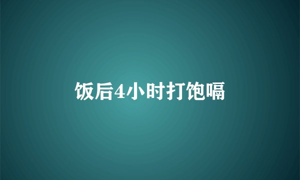 饭后4小时打饱嗝