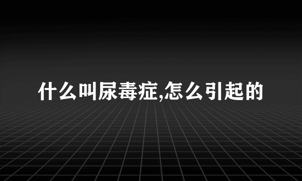 什么叫尿毒症,怎么引起的