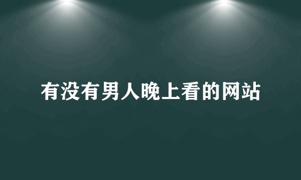 有没有男人晚上看的网站