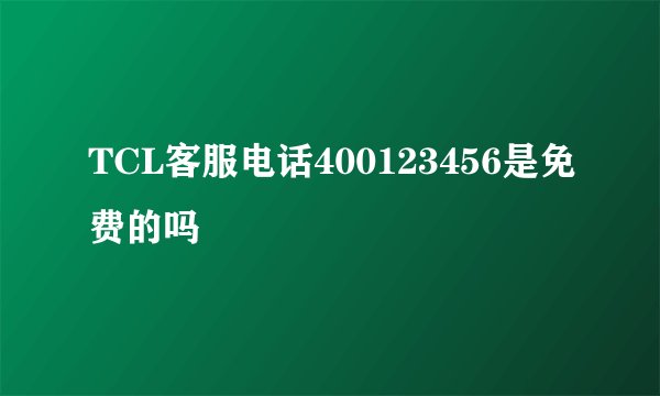 TCL客服电话400123456是免费的吗