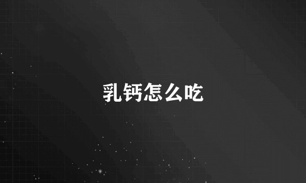 乳钙怎么吃
