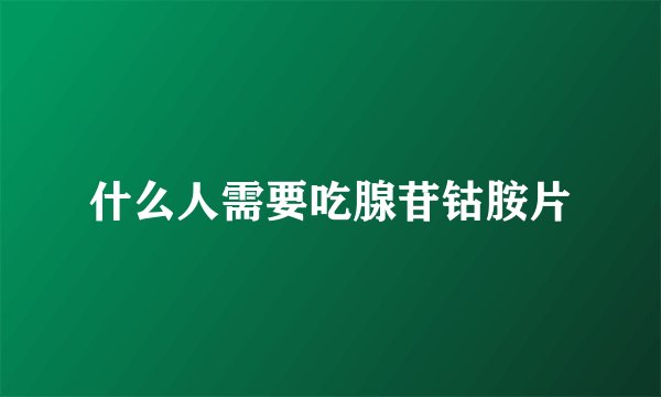什么人需要吃腺苷钴胺片