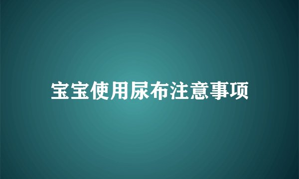 宝宝使用尿布注意事项