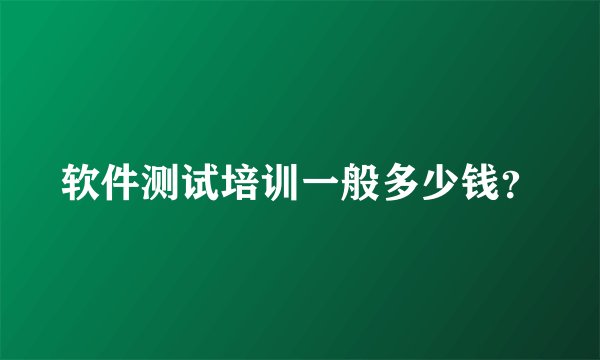 软件测试培训一般多少钱？