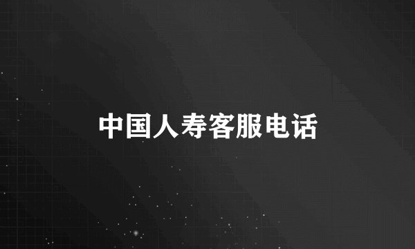 中国人寿客服电话