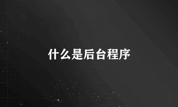 什么是后台程序