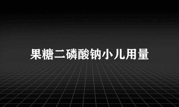 果糖二磷酸钠小儿用量