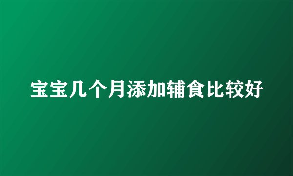 宝宝几个月添加辅食比较好