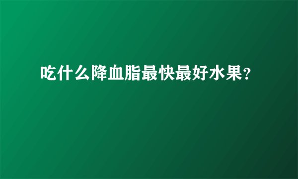 吃什么降血脂最快最好水果？