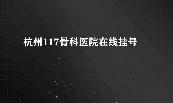 杭州117骨科医院在线挂号