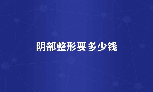阴部整形要多少钱